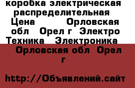 коробка электрическая  распределительная › Цена ­ 500 - Орловская обл., Орел г. Электро-Техника » Электроника   . Орловская обл.,Орел г.